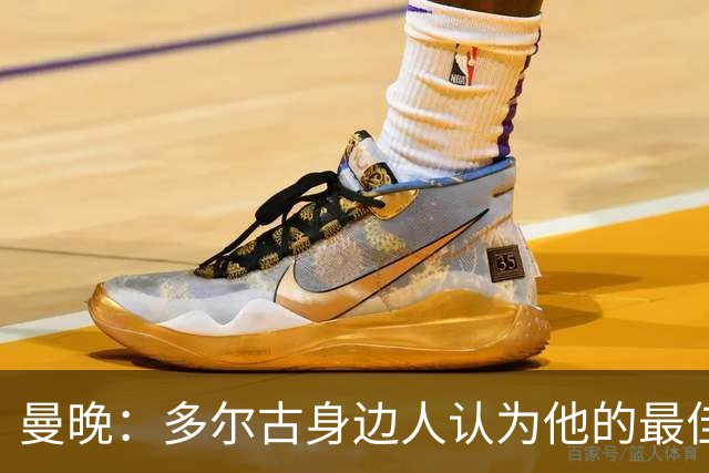 曼晚：多尔古身边人认为他的最佳位置是右路，但下赛季他位置未定